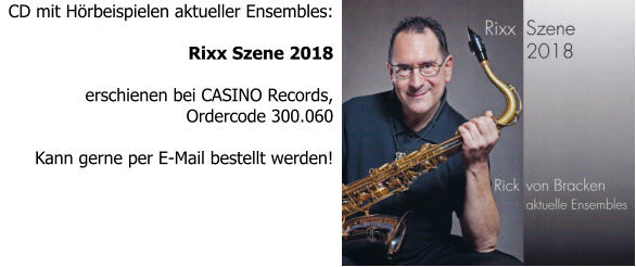 CD mit Hörbeispielen aktueller Ensembles:  Rixx Szene 2018  erschienen bei CASINO Records, Ordercode 300.060  Kann gerne per E-Mail bestellt werden!